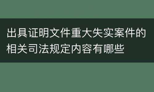 出具证明文件重大失实案件的相关司法规定内容有哪些