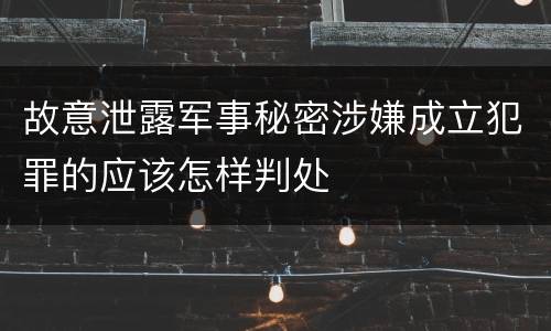 故意泄露军事秘密涉嫌成立犯罪的应该怎样判处