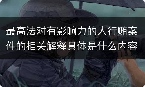 最高法对有影响力的人行贿案件的相关解释具体是什么内容