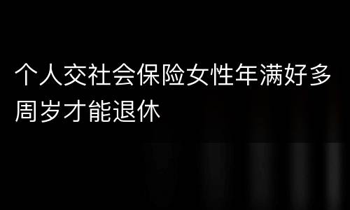 个人交社会保险女性年满好多周岁才能退休