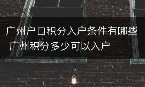 广州户口积分入户条件有哪些 广州积分多少可以入户