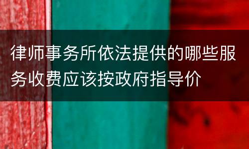 律师事务所依法提供的哪些服务收费应该按政府指导价