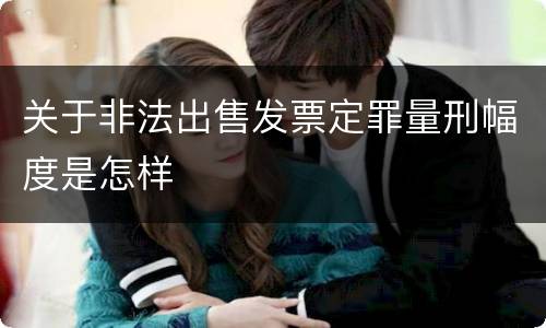 关于非法出售发票定罪量刑幅度是怎样