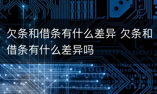 欠条和借条有什么差异 欠条和借条有什么差异吗