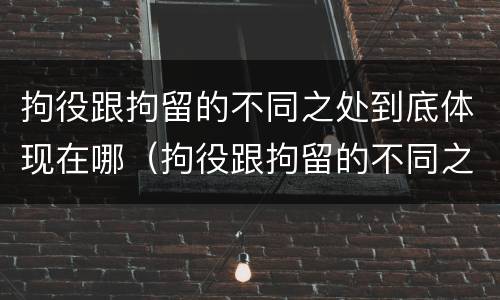 拘役跟拘留的不同之处到底体现在哪（拘役跟拘留的不同之处到底体现在哪方面）
