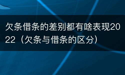 欠条借条的差别都有啥表现2022（欠条与借条的区分）