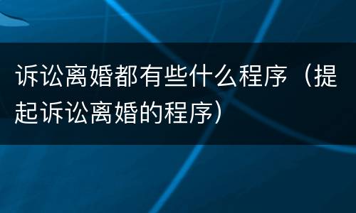 诉讼离婚都有些什么程序（提起诉讼离婚的程序）