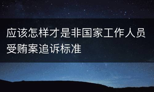 应该怎样才是非国家工作人员受贿案追诉标准