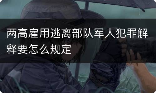 两高雇用逃离部队军人犯罪解释要怎么规定