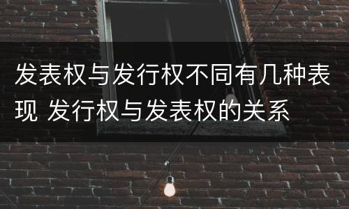 发表权与发行权不同有几种表现 发行权与发表权的关系