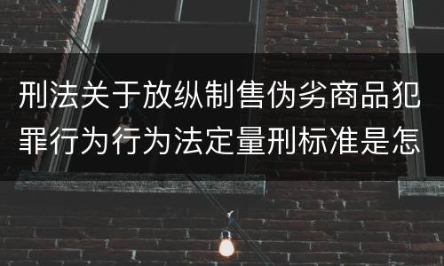 刑法关于放纵制售伪劣商品犯罪行为行为法定量刑标准是怎样