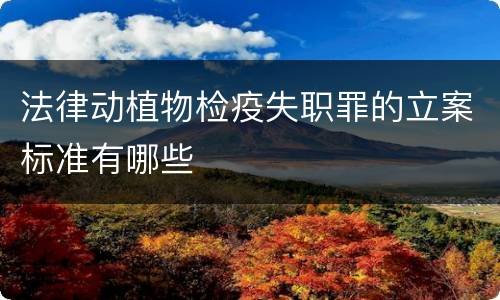 法律动植物检疫失职罪的立案标准有哪些