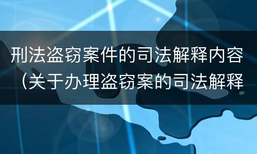 刑法盗窃案件的司法解释内容（关于办理盗窃案的司法解释）