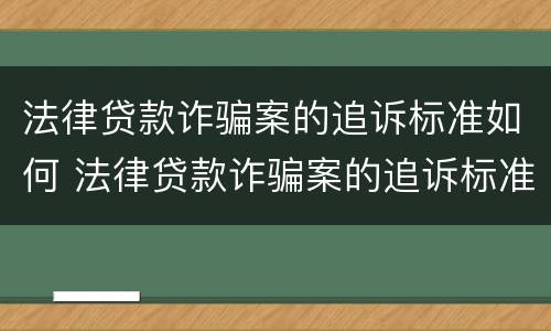 法律贷款诈骗案的追诉标准如何 法律贷款诈骗案的追诉标准如何写