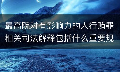 最高院对有影响力的人行贿罪相关司法解释包括什么重要规定