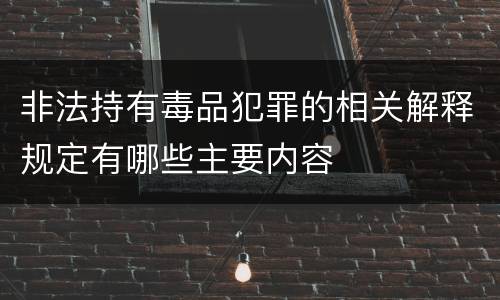 非法持有毒品犯罪的相关解释规定有哪些主要内容