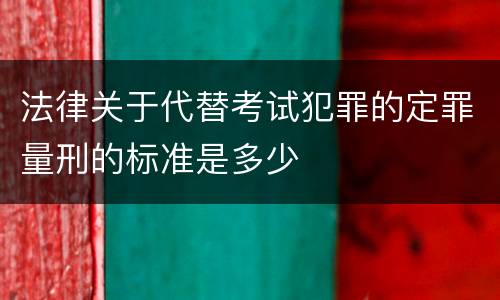 法律关于代替考试犯罪的定罪量刑的标准是多少