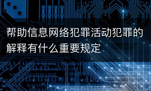 帮助信息网络犯罪活动犯罪的解释有什么重要规定