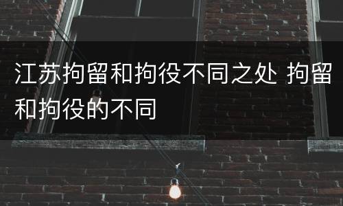 江苏拘留和拘役不同之处 拘留和拘役的不同