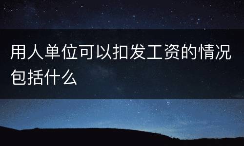 用人单位可以扣发工资的情况包括什么