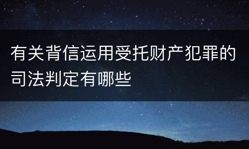 有关背信运用受托财产犯罪的司法判定有哪些