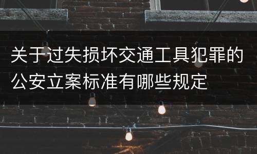 关于过失损坏交通工具犯罪的公安立案标准有哪些规定