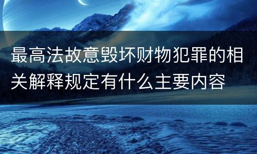 最高法故意毁坏财物犯罪的相关解释规定有什么主要内容
