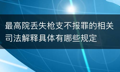 最高院丢失枪支不报罪的相关司法解释具体有哪些规定