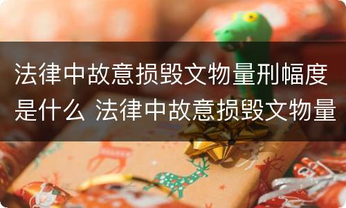 法律中故意损毁文物量刑幅度是什么 法律中故意损毁文物量刑幅度是什么标准