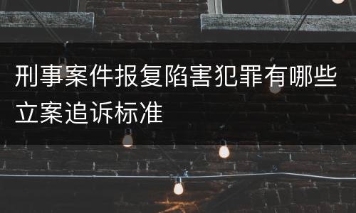 刑事案件报复陷害犯罪有哪些立案追诉标准