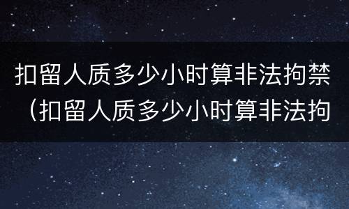 扣留人质多少小时算非法拘禁（扣留人质多少小时算非法拘禁呢）