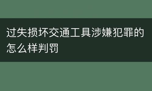 过失损坏交通工具涉嫌犯罪的怎么样判罚