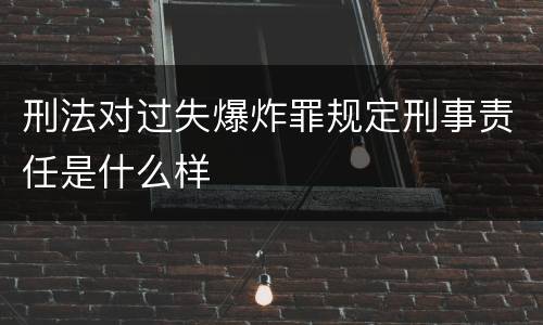 刑法对过失爆炸罪规定刑事责任是什么样