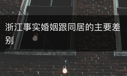 浙江事实婚姻跟同居的主要差别