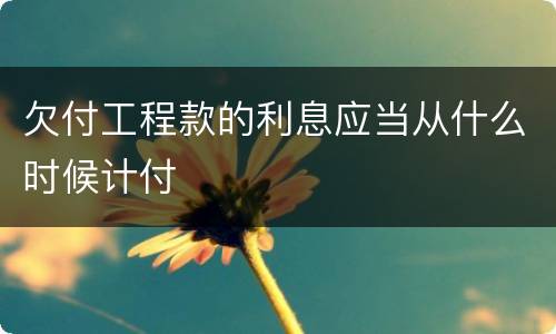 欠付工程款的利息应当从什么时候计付