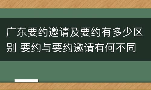 广东要约邀请及要约有多少区别 要约与要约邀请有何不同