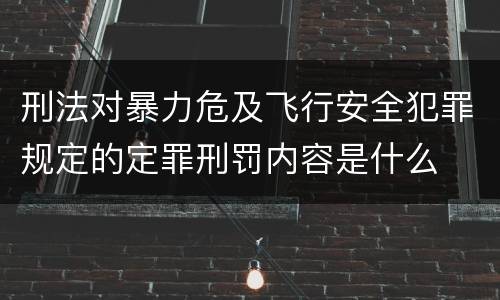 刑法对暴力危及飞行安全犯罪规定的定罪刑罚内容是什么
