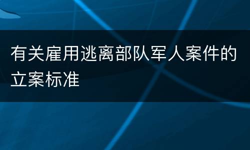 有关雇用逃离部队军人案件的立案标准