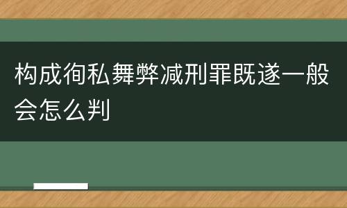 构成徇私舞弊减刑罪既遂一般会怎么判