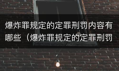 爆炸罪规定的定罪刑罚内容有哪些（爆炸罪规定的定罪刑罚内容有哪些特点）