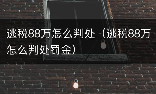 逃税88万怎么判处（逃税88万怎么判处罚金）