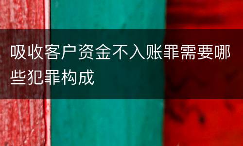 吸收客户资金不入账罪需要哪些犯罪构成