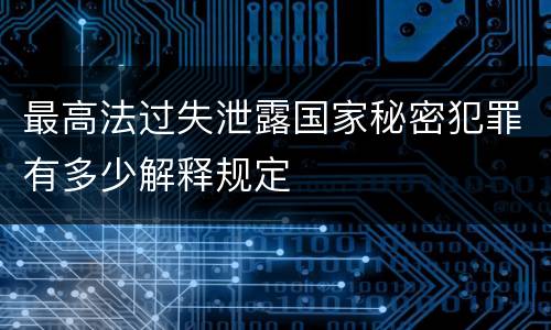 最高法过失泄露国家秘密犯罪有多少解释规定