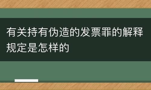 有关持有伪造的发票罪的解释规定是怎样的