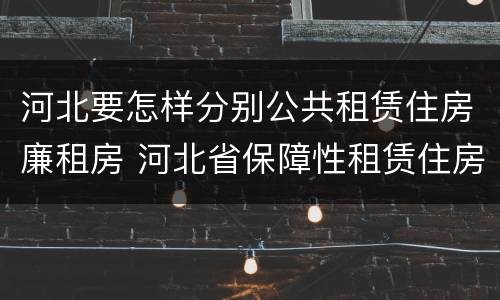 河北要怎样分别公共租赁住房廉租房 河北省保障性租赁住房