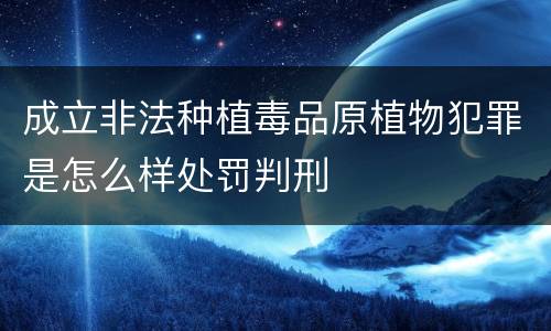 成立非法种植毒品原植物犯罪是怎么样处罚判刑