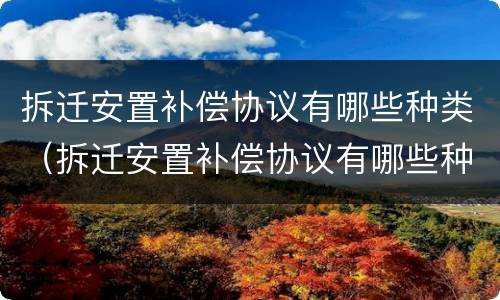 拆迁安置补偿协议有哪些种类（拆迁安置补偿协议有哪些种类的）