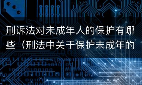 刑诉法对未成年人的保护有哪些（刑法中关于保护未成年的规定）