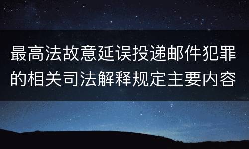 最高法故意延误投递邮件犯罪的相关司法解释规定主要内容有哪些