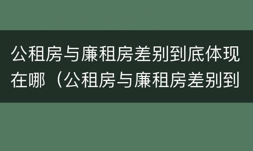 公租房与廉租房差别到底体现在哪（公租房与廉租房差别到底体现在哪些方面）